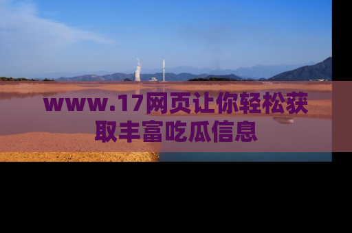 www.17网页让你轻松获取丰富吃瓜信息