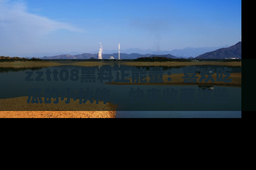zztt08黑料正能量:喜欢吃瓜的小伙伴,快来收藏这些优质资源!