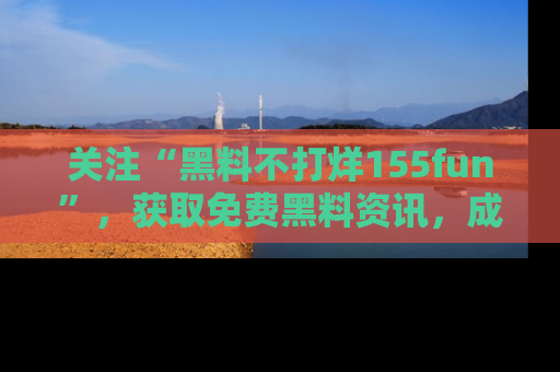 关注“黑料不打烊155fun”，获取免费黑料资讯，成为吃瓜达人不再难！