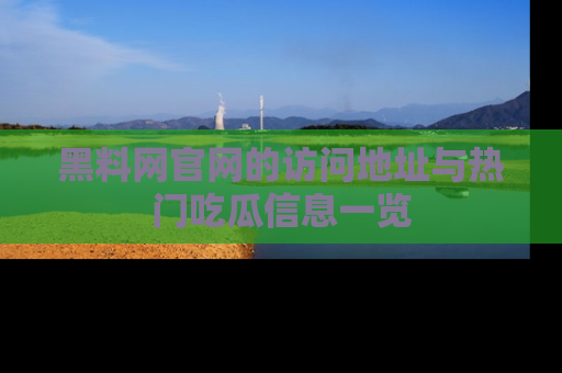 黑料网官网的访问地址与热门吃瓜信息一览