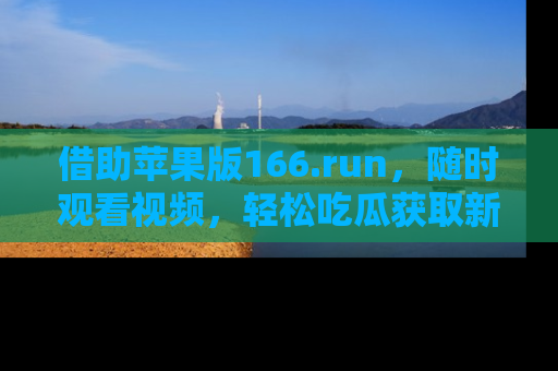 借助苹果版166.run，随时观看视频，轻松吃瓜获取新鲜热点！