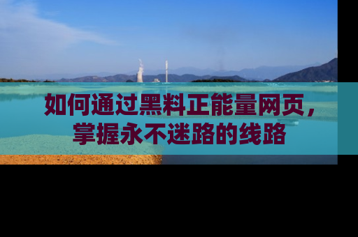 如何通过黑料正能量网页，掌握永不迷路的线路