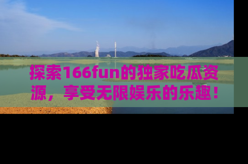 探索166fun的独家吃瓜资源,享受无限娱乐的乐趣!