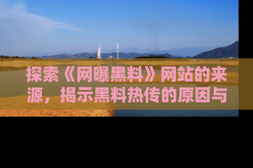 探索《网曝黑料》网站的来源,揭示黑料热传的原因与影响