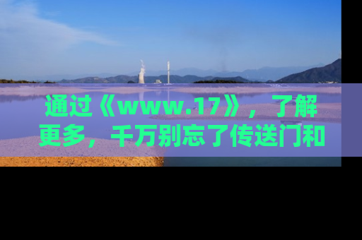 通过《www.17》,了解更多,千万别忘了传送门和链接!
