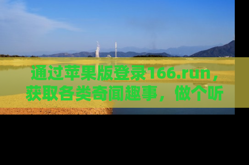 通过苹果版登录166.run,获取各类奇闻趣事,做个听瓜达人!