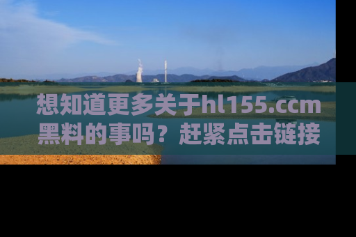 想知道更多关于hl155.ccm黑料的事吗？赶紧点击链接了解吧！